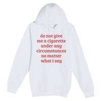 Do Not Give Me A Cigarette Under Any Circumstances Premium Pullover Hoodie