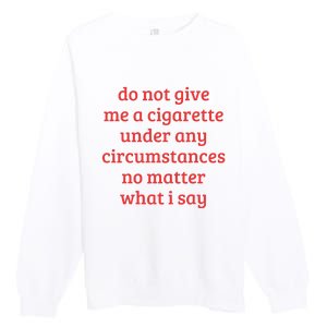 Do Not Give Me A Cigarette Under Any Circumstances Premium Crewneck Sweatshirt