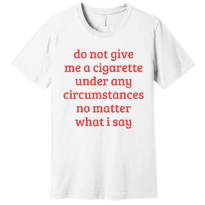 Do Not Give Me A Cigarette Under Any Circumstances Premium T-Shirt