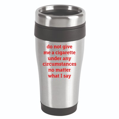 Do Not Give Me A Cigarette Under Any Circumstances No Matter What I Say 16oz Travel Tumbler