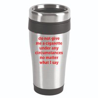 Do Not Give Me A Cigarette Under Any Circumstances No Matter What I Say 16oz Travel Tumbler
