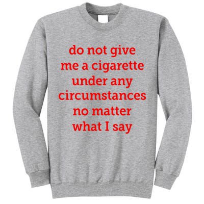 Do Not Give Me A Cigarette Under Any Circumstances No Matter What I Say Tall Sweatshirt