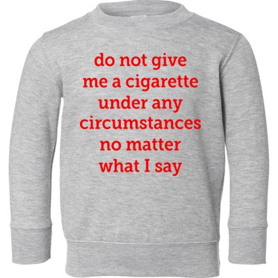 Do Not Give Me A Cigarette Under Any Circumstances No Matter What I Say Toddler Sweatshirt