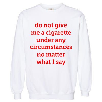 Do Not Give Me A Cigarette Under Any Circumstances No Matter What I Say Garment-Dyed Sweatshirt