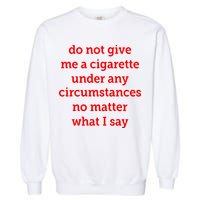 Do Not Give Me A Cigarette Under Any Circumstances No Matter What I Say Garment-Dyed Sweatshirt