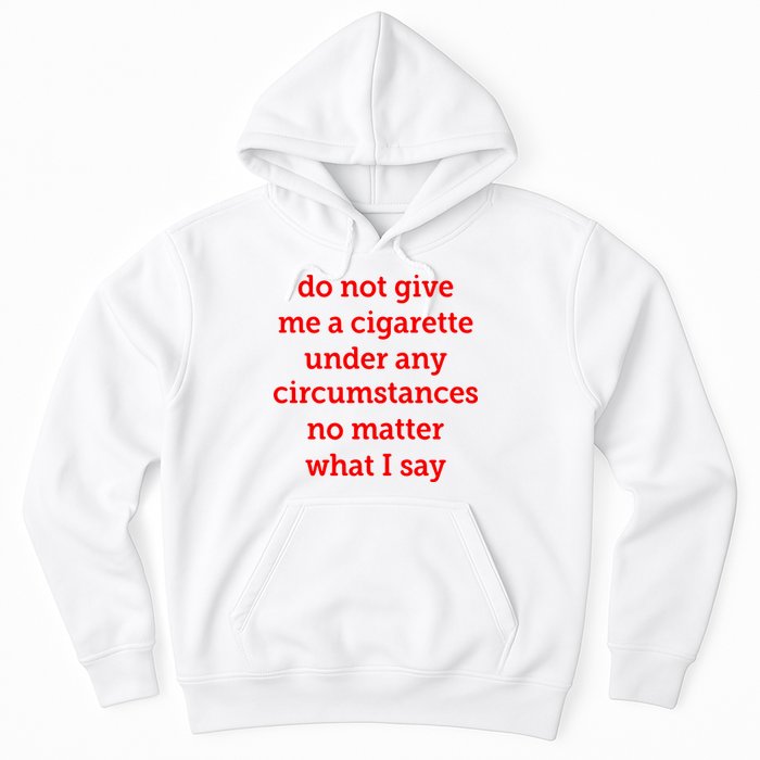 Do Not Give Me A Cigarette Under Any Circumstances No Matter What I Say Hoodie