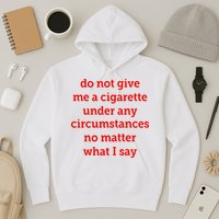 Do Not Give Me A Cigarette Under Any Circumstances No Matter What I Say Hoodie