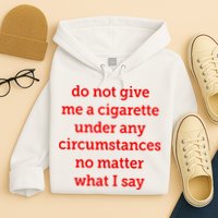 Do Not Give Me A Cigarette Under Any Circumstances No Matter What I Say Hoodie