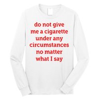 Do Not Give Me A Cigarette Under Any Circumstances No Matter What I Say Long Sleeve Shirt