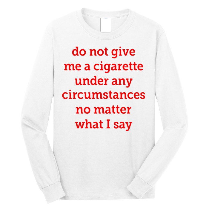 Do Not Give Me A Cigarette Under Any Circumstances No Matter What I Say Long Sleeve Shirt