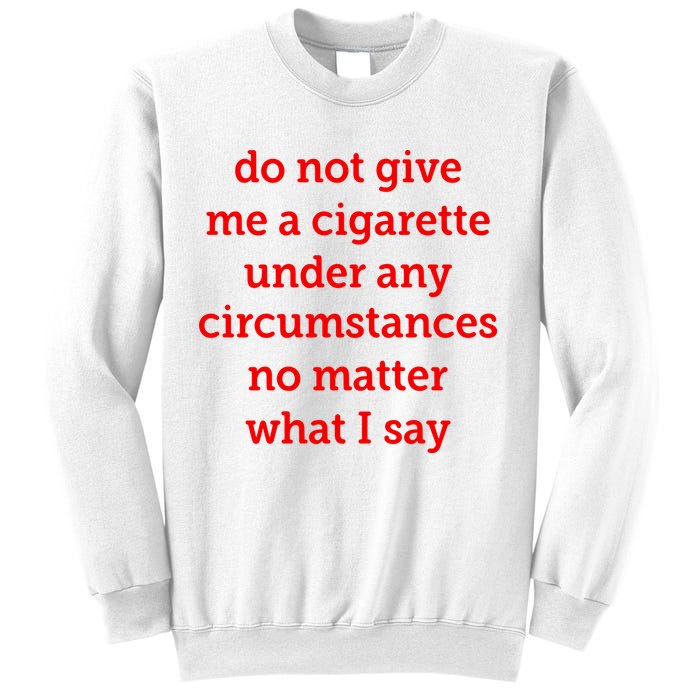 Do Not Give Me A Cigarette Under Any Circumstances No Matter What I Say Sweatshirt