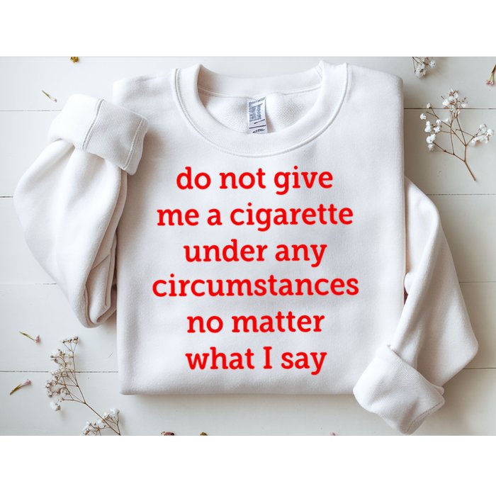 Do Not Give Me A Cigarette Under Any Circumstances No Matter What I Say Sweatshirt