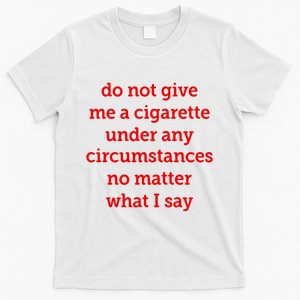 Do Not Give Me A Cigarette Under Any Circumstances No Matter What I Say T-Shirt