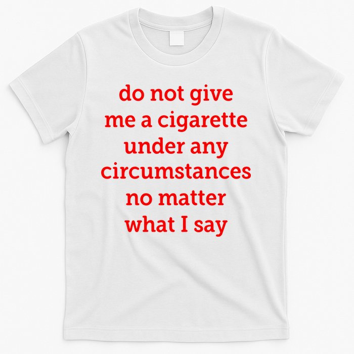 Do Not Give Me A Cigarette Under Any Circumstances No Matter What I Say T-Shirt