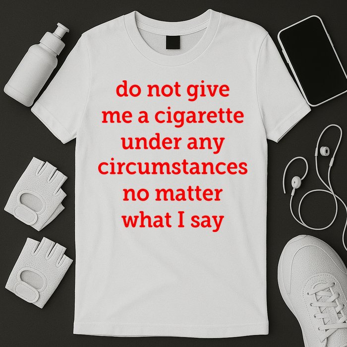Do Not Give Me A Cigarette Under Any Circumstances No Matter What I Say T-Shirt