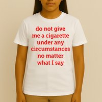 Do Not Give Me A Cigarette Under Any Circumstances No Matter What I Say T-Shirt