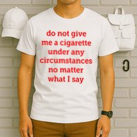 Do Not Give Me A Cigarette Under Any Circumstances No Matter What I Say T-Shirt