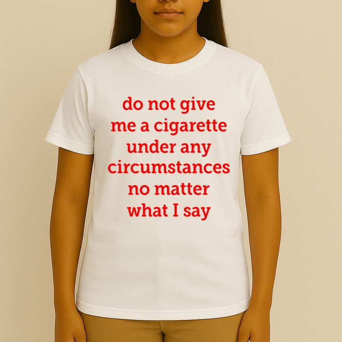 Do Not Give Me A Cigarette Under Any Circumstances No Matter What I Say T-Shirt
