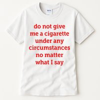 Do Not Give Me A Cigarette Under Any Circumstances No Matter What I Say Tall T-Shirt