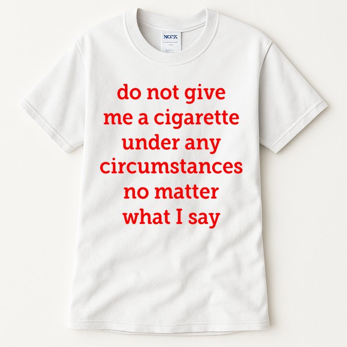 Do Not Give Me A Cigarette Under Any Circumstances No Matter What I Say Tall T-Shirt