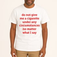 Do Not Give Me A Cigarette Under Any Circumstances No Matter What I Say Tall T-Shirt