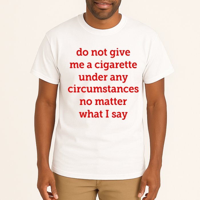 Do Not Give Me A Cigarette Under Any Circumstances No Matter What I Say Tall T-Shirt