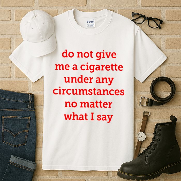 Do Not Give Me A Cigarette Under Any Circumstances No Matter What I Say Tall T-Shirt