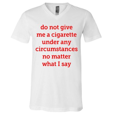 Do Not Give Me A Cigarette Under Any Circumstances No Matter What I Say V-Neck T-Shirt