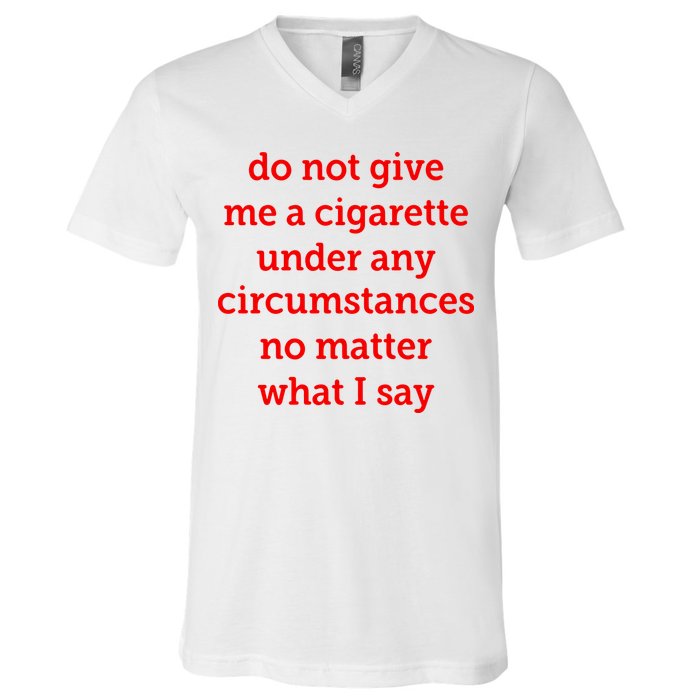 Do Not Give Me A Cigarette Under Any Circumstances No Matter What I Say V-Neck T-Shirt