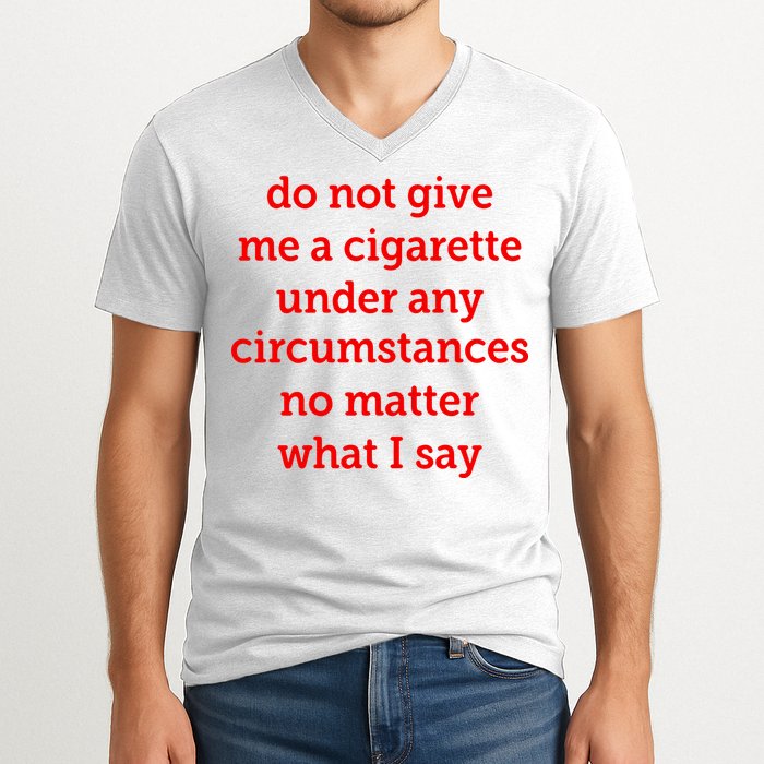 Do Not Give Me A Cigarette Under Any Circumstances No Matter What I Say V-Neck T-Shirt