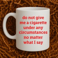 Do Not Give Me A Cigarette Under Any Circumstances No Matter What I Say Mug