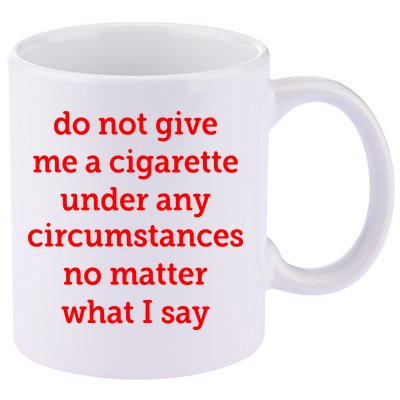 Do Not Give Me A Cigarette Under Any Circumstances No Matter What I Say 11oz C Handle Ceramic Mug