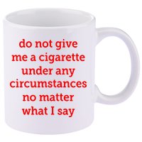 Do Not Give Me A Cigarette Under Any Circumstances No Matter What I Say 11oz C Handle Ceramic Mug