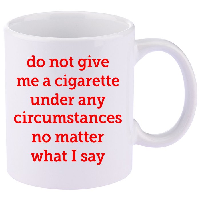Do Not Give Me A Cigarette Under Any Circumstances No Matter What I Say 11oz C Handle Ceramic Mug