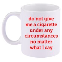 Do Not Give Me A Cigarette Under Any Circumstances No Matter What I Say 11oz C Handle Ceramic Mug