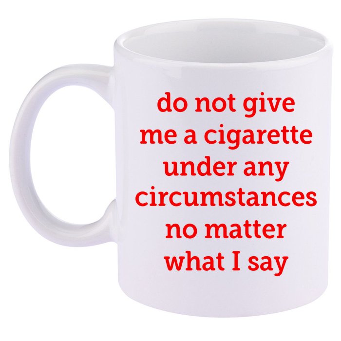Do Not Give Me A Cigarette Under Any Circumstances No Matter What I Say 11oz C Handle Ceramic Mug