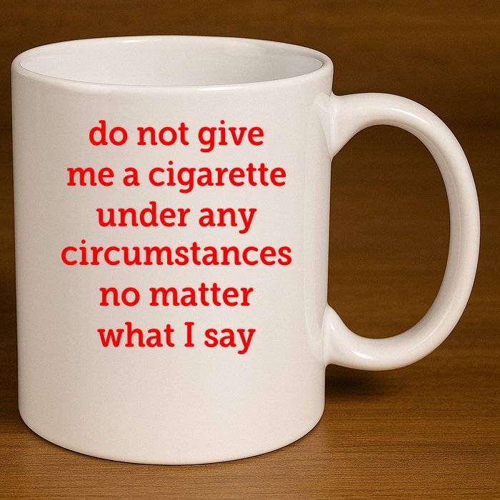 Do Not Give Me A Cigarette Under Any Circumstances No Matter What I Say 11oz C Handle Ceramic Mug