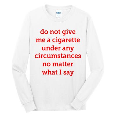 Do Not Give Me A Cigarette Under Any Circumstances No Matter What I Say Tall Long Sleeve T-Shirt