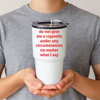 Do Not Give Me A Cigarette Under Any Circumstances No Matter What I Say Tumbler