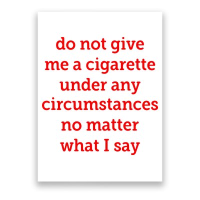 Do Not Give Me A Cigarette Under Any Circumstances No Matter What I Say Poster