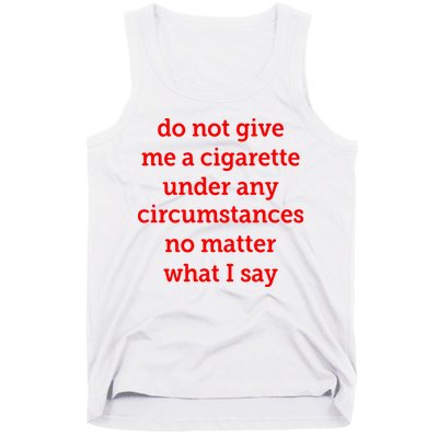 Do Not Give Me A Cigarette Under Any Circumstances No Matter What I Say Tank Top