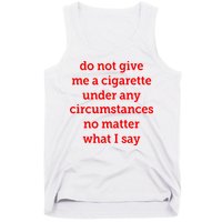 Do Not Give Me A Cigarette Under Any Circumstances No Matter What I Say Tank Top