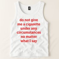 Do Not Give Me A Cigarette Under Any Circumstances No Matter What I Say Tank Top