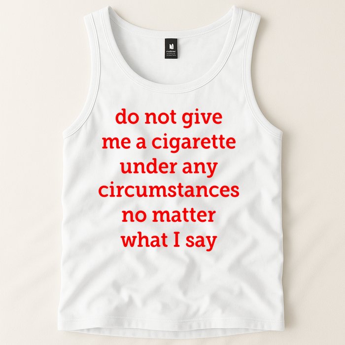 Do Not Give Me A Cigarette Under Any Circumstances No Matter What I Say Tank Top