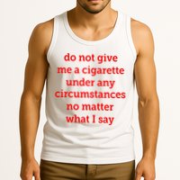 Do Not Give Me A Cigarette Under Any Circumstances No Matter What I Say Tank Top