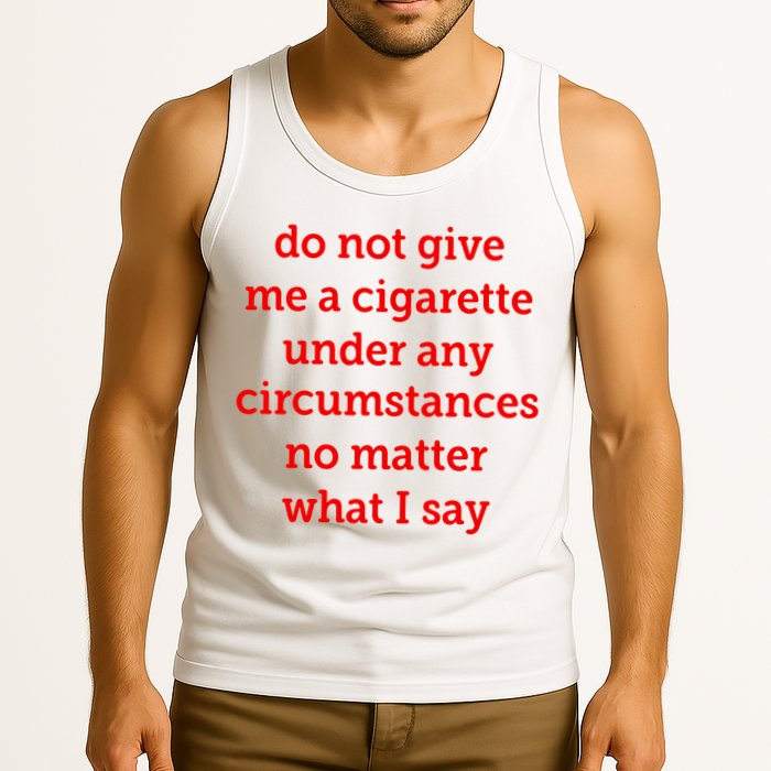 Do Not Give Me A Cigarette Under Any Circumstances No Matter What I Say Tank Top