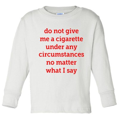 Do Not Give Me A Cigarette Under Any Circumstances No Matter What I Say Toddler Long Sleeve Shirt