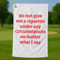 Do Not Give Me A Cigarette Under Any Circumstances No Matter What I Say Golf Towel