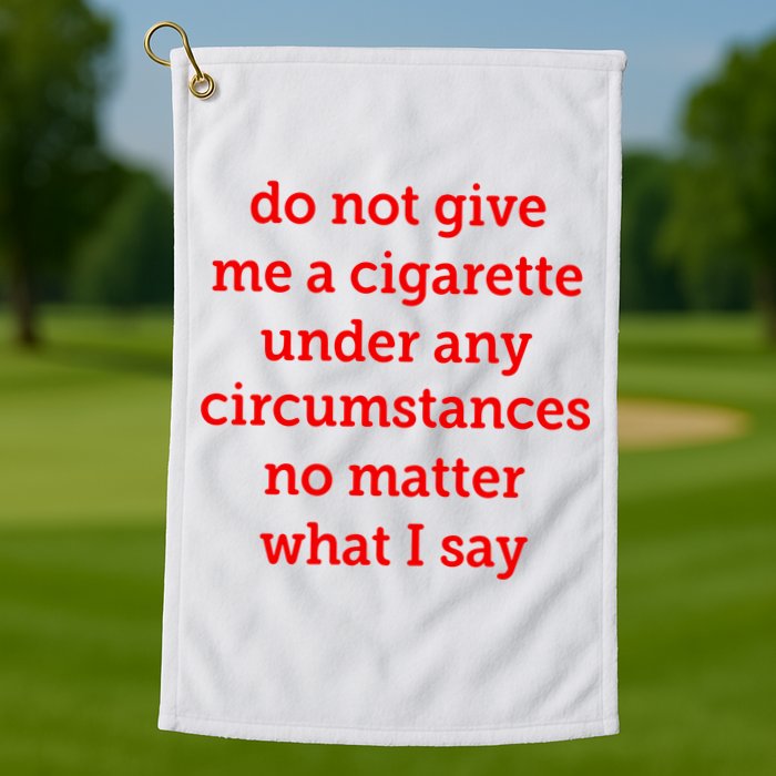 Do Not Give Me A Cigarette Under Any Circumstances No Matter What I Say Golf Towel