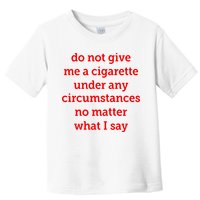 Do Not Give Me A Cigarette Under Any Circumstances No Matter What I Say Toddler T-Shirt